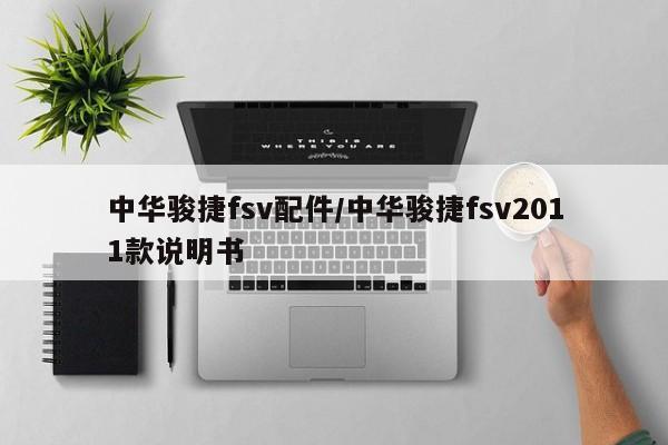 中华骏捷fsv配件/中华骏捷fsv2011款说明书