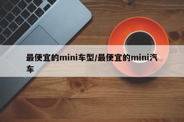 最便宜的mini车型/最便宜的mini汽车