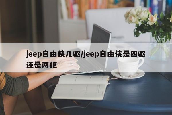 jeep自由侠几驱/jeep自由侠是四驱还是两驱