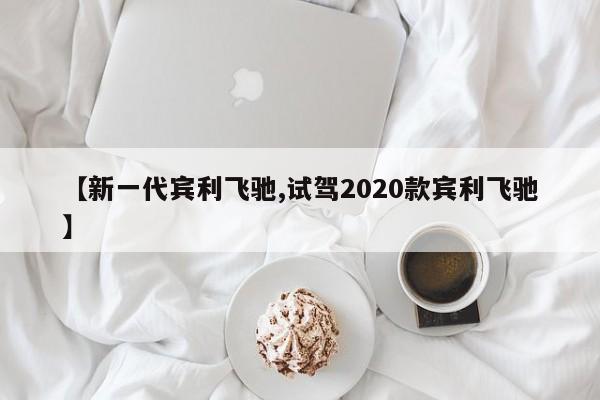 【新一代宾利飞驰,试驾2020款宾利飞驰】