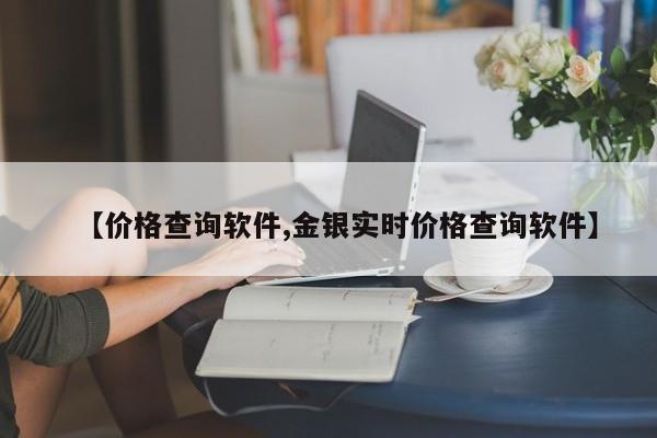 【价格查询软件,金银实时价格查询软件】